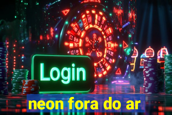 neon fora do ar